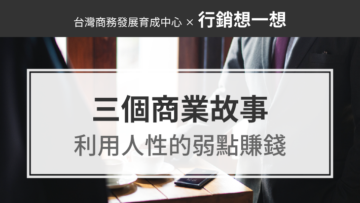 三個商業故事告訴你：營銷的最高境界，就是利用人性的弱點賺錢