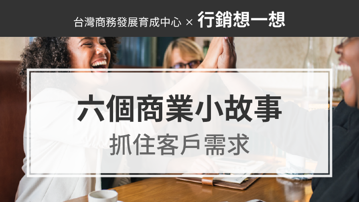 六個商業小故事告訴你：創業、做生意，抓住客戶需求